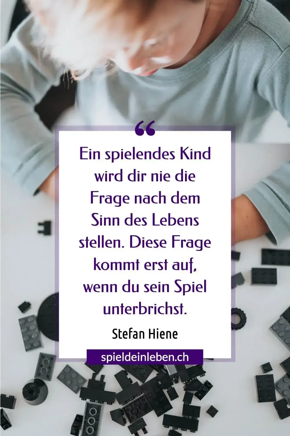 Ein spielendes Kind wird dir nie die Frage nach dem Sinn des Lebens stellen. Diese Frage kommt erst auf, wenn du sein Spiel unterbrichst. Stefan Hiene